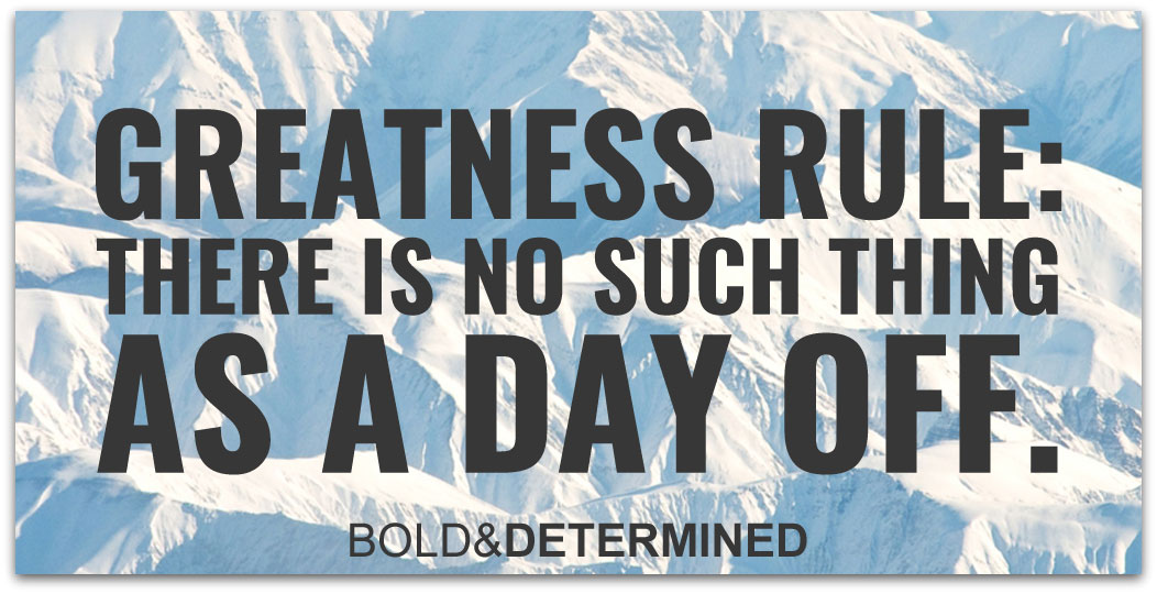 greatness-rule-there-is-no-such-thingas-a-day-off-1-001
