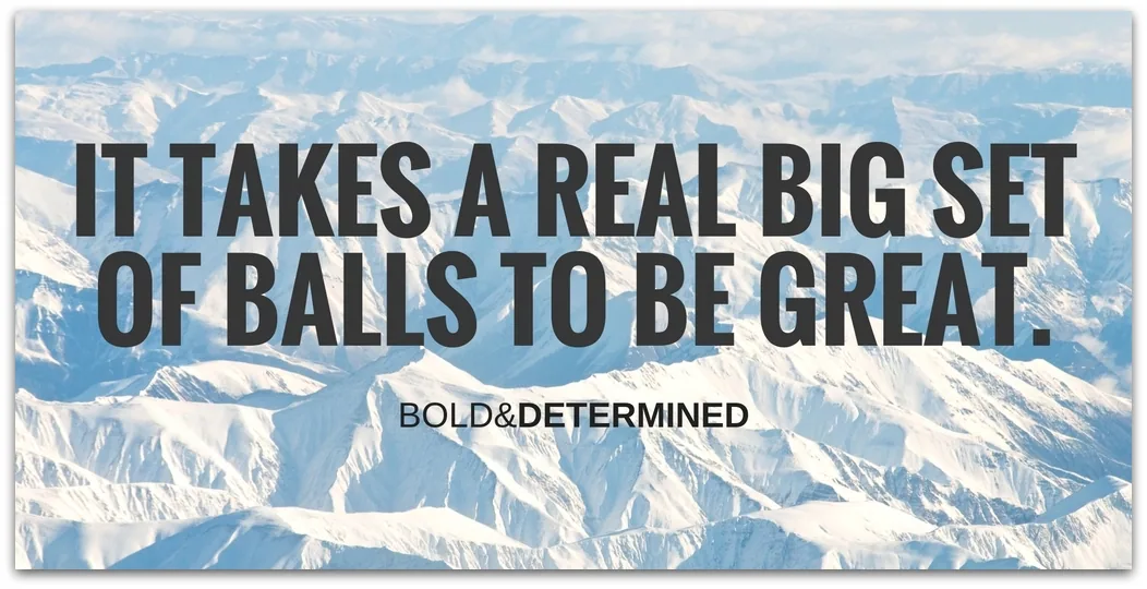 it-takes-a-real-big-set-of-balls-to-be-great-1-001