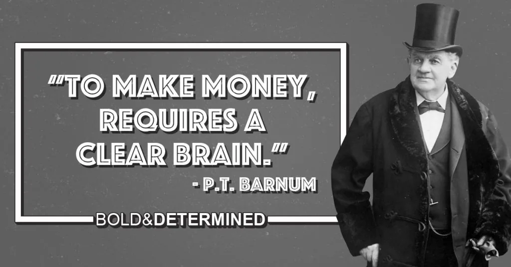"To make money, requires a clear brain." -P.T. Barnum